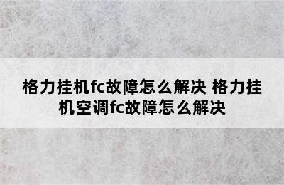 格力挂机fc故障怎么解决 格力挂机空调fc故障怎么解决